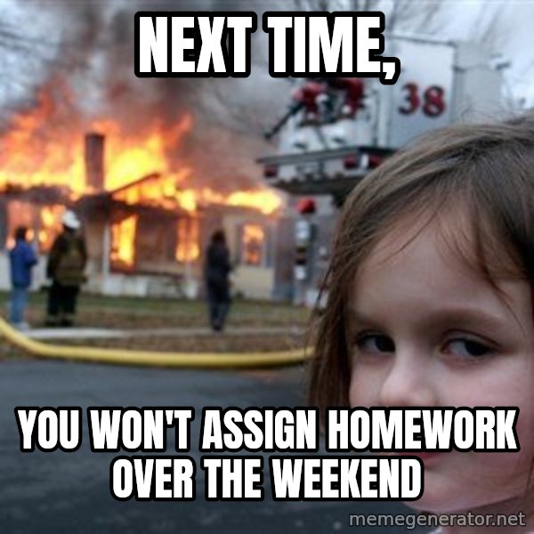 Disaster Girl meme: next time, / you won't assign homework over the weekend