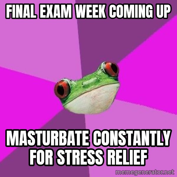 Foul Bachelorette Frog meme: Final Exam week coming up / masturbate constantly for stress relief