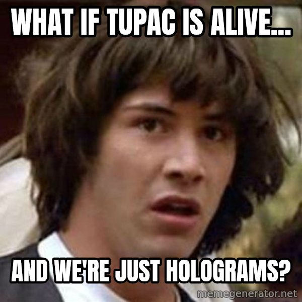 Conspiracy Keanu meme: What if tupac is alive... / and we're just holograms?