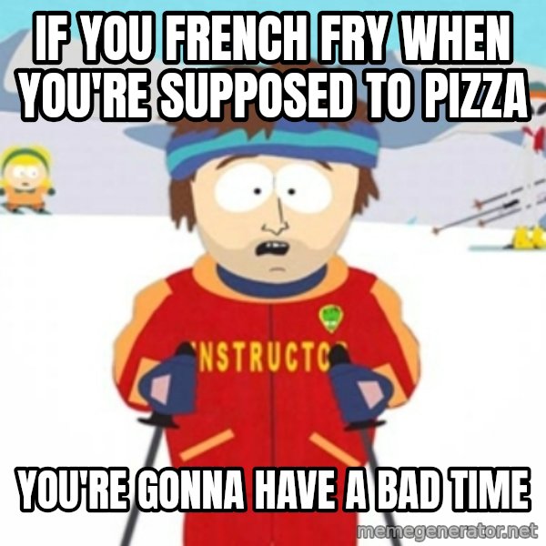 Bad time ski instructor 1 meme: If you french fry when you're supposed to pizza / you're gonna have a bad time