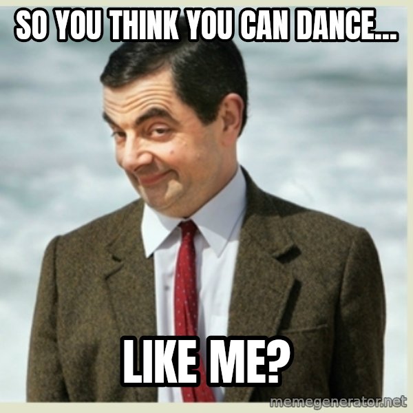 MR bean meme: so you think you can dance... / like me?