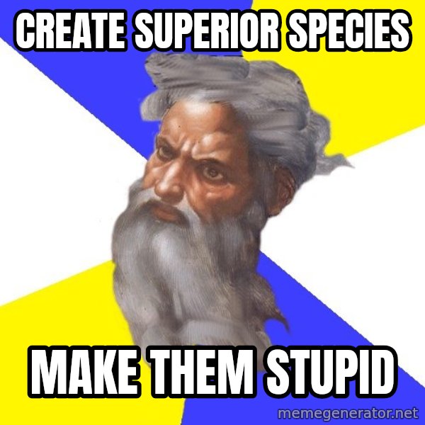 Advice God meme: Create Superior Species / make them stupid