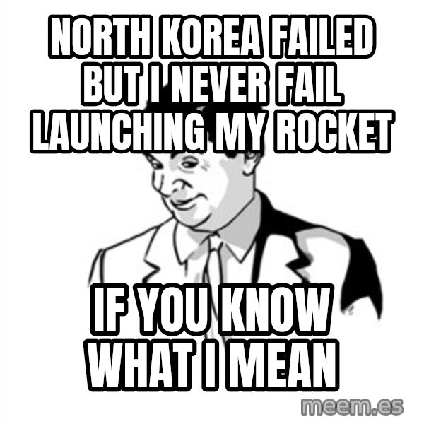 if you know what meme: north korea failed but i never fail launching my rocket / if you know what i mean