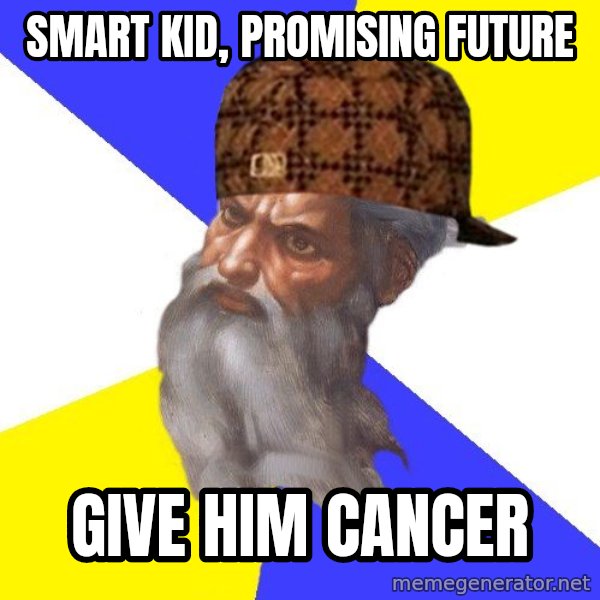 Scumbag God meme: Smart kid, promising future / give him cancer