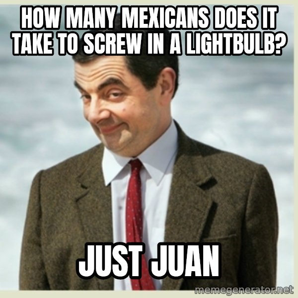 MR bean meme: how many mexicans does it take to screw in a lightbulb? / just juan
