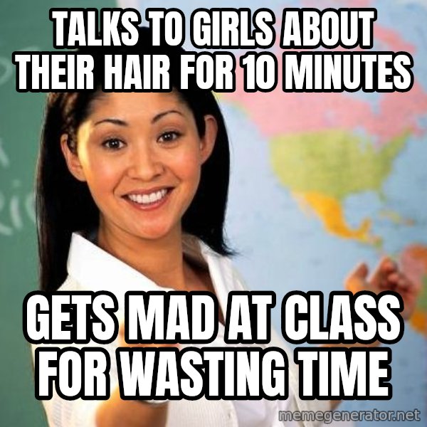 Unhelpful High School Teacher meme: talks to girls about their hair for 10 minutes / gets mad at class for wasting time