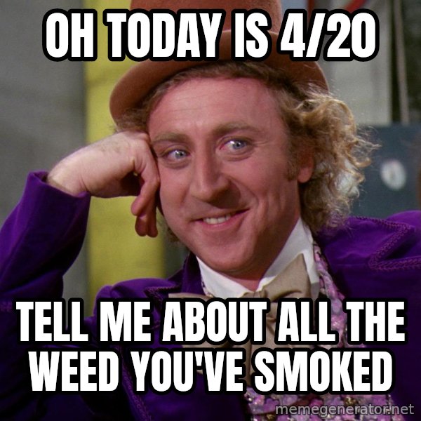 Willy Wonka meme: Oh today is 4/20 / tell me about all the weed you've smoked
