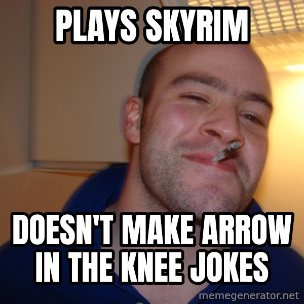 Good Guy Greg meme: Plays skyrim / doesn't make arrow in the knee jokes