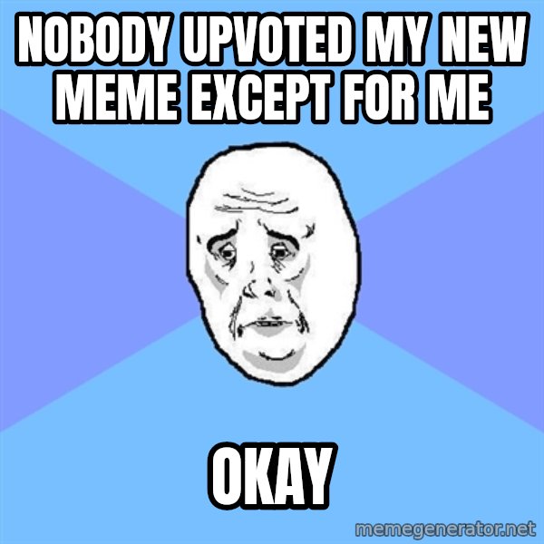 Okay Guy meme: nobody upvoted my new meme except for me / okay