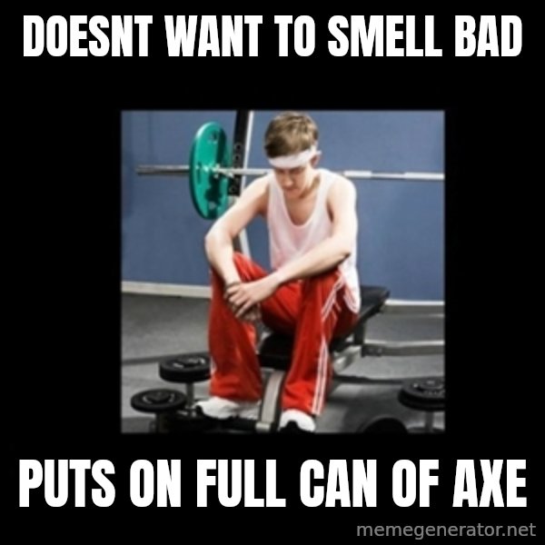 Annoying Gym Newbie meme: doesnt want to smell bad / puts on full can of axe
