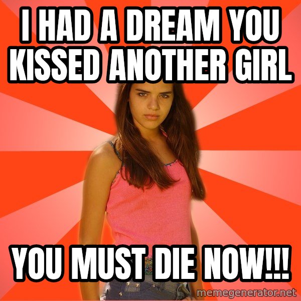 Jealous Girl meme: i had a dream you kissed another girl / you must die now!!!