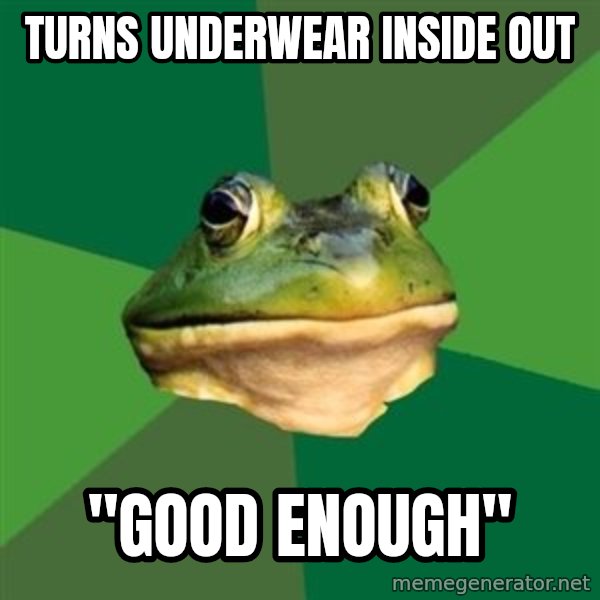 Foul Bachelor Frog meme: turns underwear inside out / "good enough"