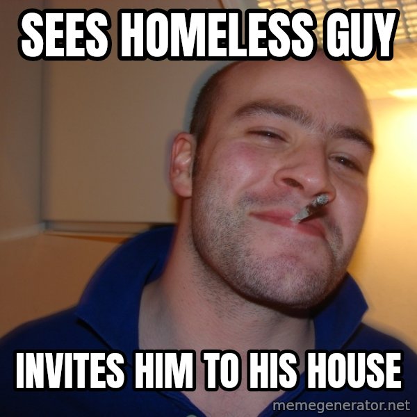 Good Guy Greg meme: Sees homeless guy / Invites him to his house