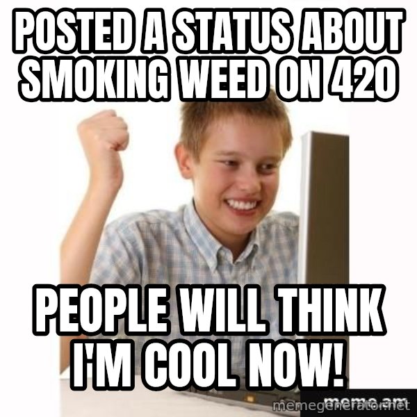 First Day on the internet kid meme: Posted a status about smoking weed on 420 / people will think I'm cool now!