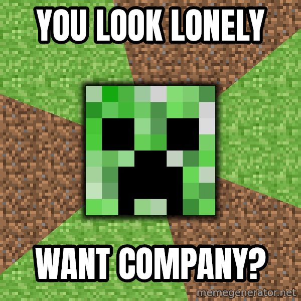Minecraft Creeper meme: You Look lonely / want company?