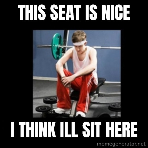 Annoying Gym Newbie meme: this seat is nice / i think ill sit here