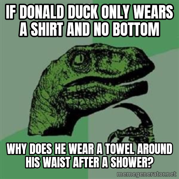 Philosoraptor meme: If Donald duck only wears a shirt and no bottom / why does he wear a towel around his waist after a shower?