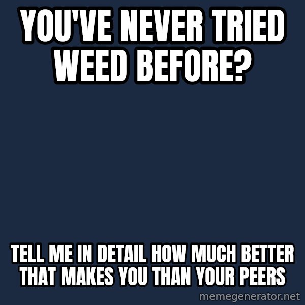 Willy Wonka meme: You've never tried weed before? / Tell me in detail how much better that makes you than your peers