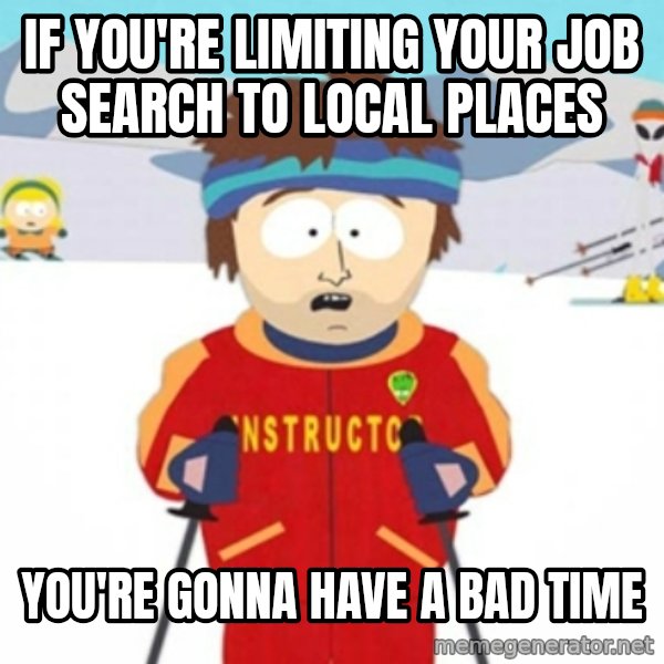 Bad time ski instructor 1 meme: If you're limiting your job search to local places / you're gonna have a bad time