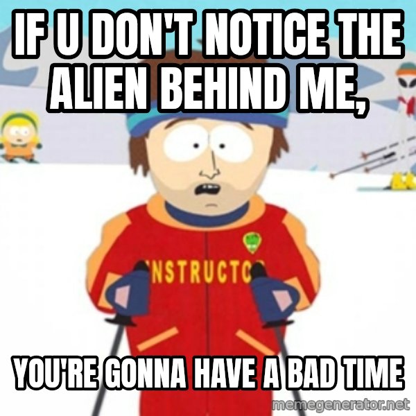 Bad time ski instructor 1 meme: If u don't notice the alien behind me, / You're gonna have a bad time