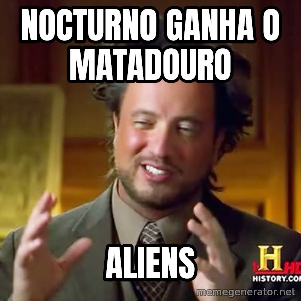 Ancient Aliens meme: nOCTURNO GANHA O MATADOURO / ALIENS