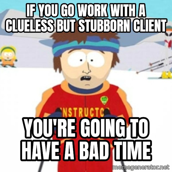 Bad time ski instructor 1 meme: If you go work with a clueless but stubborn client / you're going to have a bad time