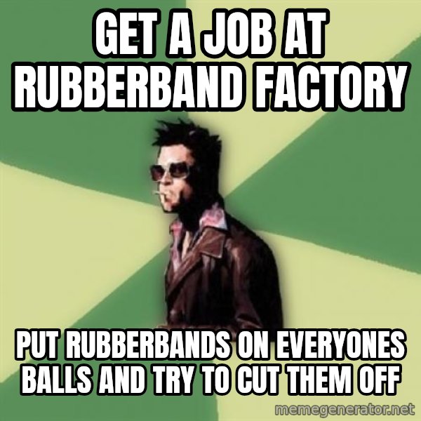 Tyler Durden meme: get a job at rubberband factory / put rubberbands on everyones balls and try to cut them off
