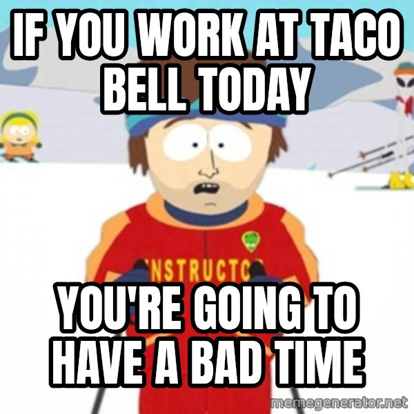 Bad time ski instructor 1 meme: If you work at Taco bell today / you're going to have a bad time