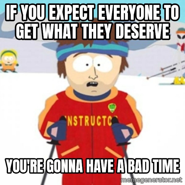 Bad time ski instructor 1 meme: If you expect everyone to get what they deserve / you're gonna have a bad time