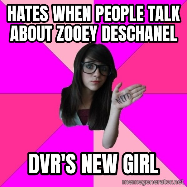 Idiot Nerd Girl meme: hates when people talk about zooey deschanel / dvr's new girl