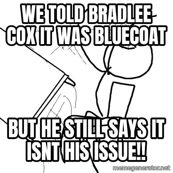 Desk Flip Rage Guy meme: we told bradlee cox it was bluecoat / but he still says it isnt his issue!!