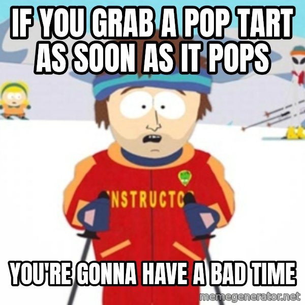 Bad time ski instructor 1 meme: IF YOU GRAB A POP TART AS SOON AS IT POPS / YOU'RE GONNA HAVE A BAD TIME