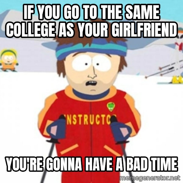 Bad time ski instructor 1 meme: If you go to The same college as your girlfriend / You're gonna have a bad time