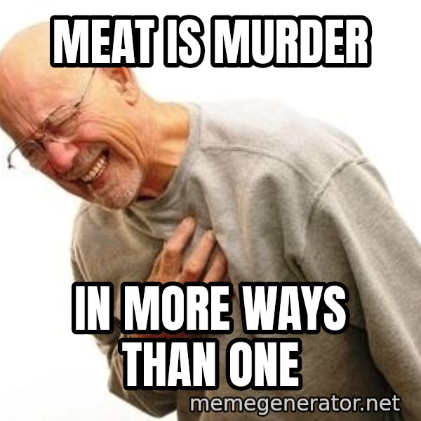 Old Man Heart Attack meme: meat is murder / in more ways than one