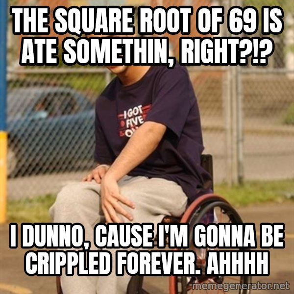 Drake Wheelchair meme: The square Root of 69 is ate somethin, right?!? / I dunno, cause I'm gonna be crippled fOrEver.  Ahhhh