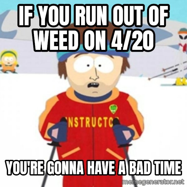 Bad time ski instructor 1 meme: IF YOU RUN OUT OF WEED ON 4/20 / YOU'RE GONNA HAVE A BAD TIME