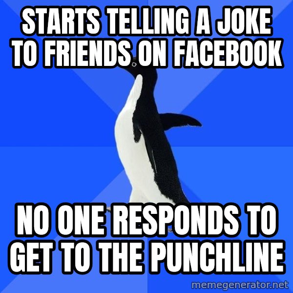 Socially Awkward Penguin meme: starts telling a joke to friends on facebook / no one responds to get to the punchline