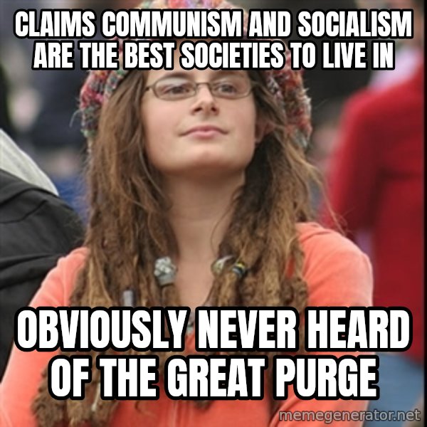 College Liberal meme: Claims communism and socialism are the best SOCIETIES to live in / obviously never heard of the great purge