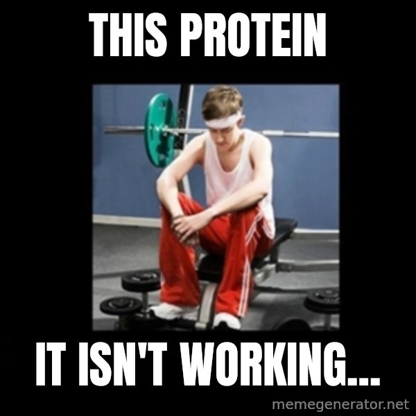 Annoying Gym Newbie meme: this protein / it isn't working...