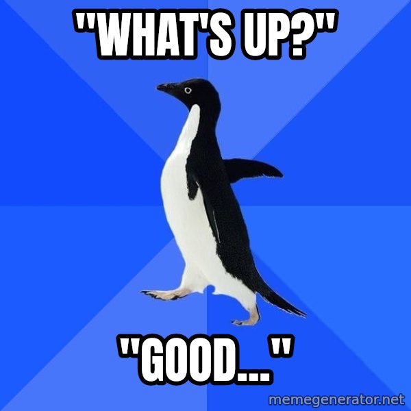 Socially Awkward Penguin meme: "what's up?" / "good..."