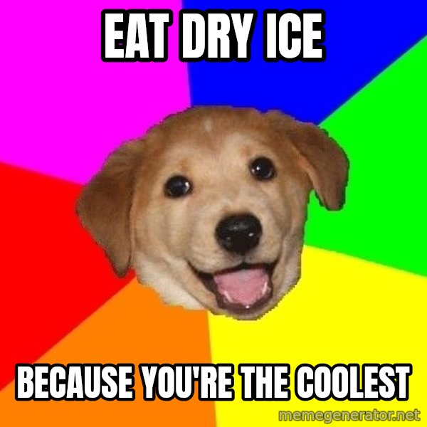 Advice Dog meme: Eat dry ice / because you're the coolest