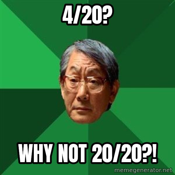 High Expectations Asian Father meme: 4/20? / Why not 20/20?!