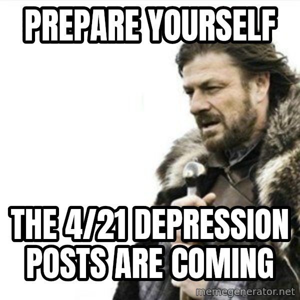 Prepare yourself meme: Prepare yourself / the 4/21 depression posts are coming