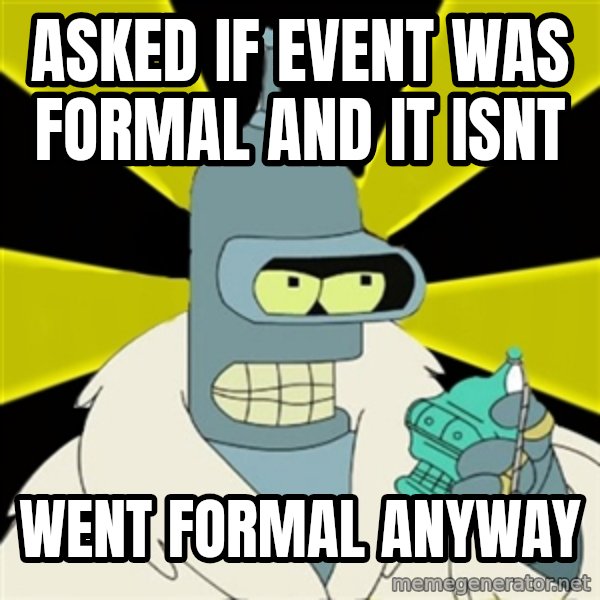 Bender IMHO meme: asked if event was formal and it isnt / went formal anyway