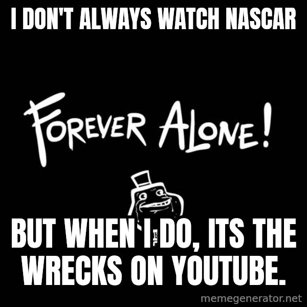 The Most Interesting Man In The World meme: i don't always watch nascar / but when i do, its the wrecks on youtube.