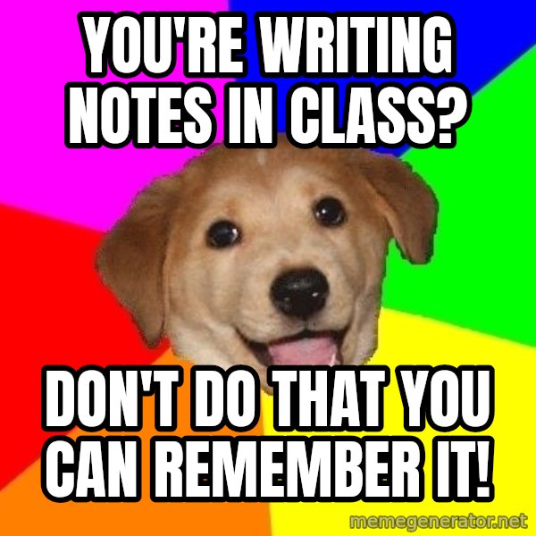 Advice Dog meme: You're writing notes in class? / Don't do that you can remember it!