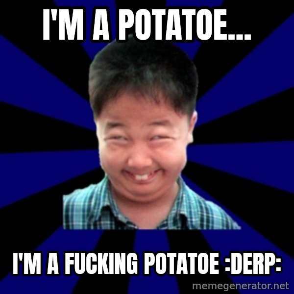 Forever Pendejo Meme meme: I'm a Potatoe... / i'm a fucking potatoe :derp:
