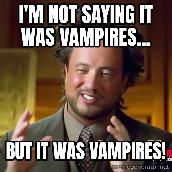 Ancient Aliens meme: I'm not saying it was vampires... / but it was vampires!