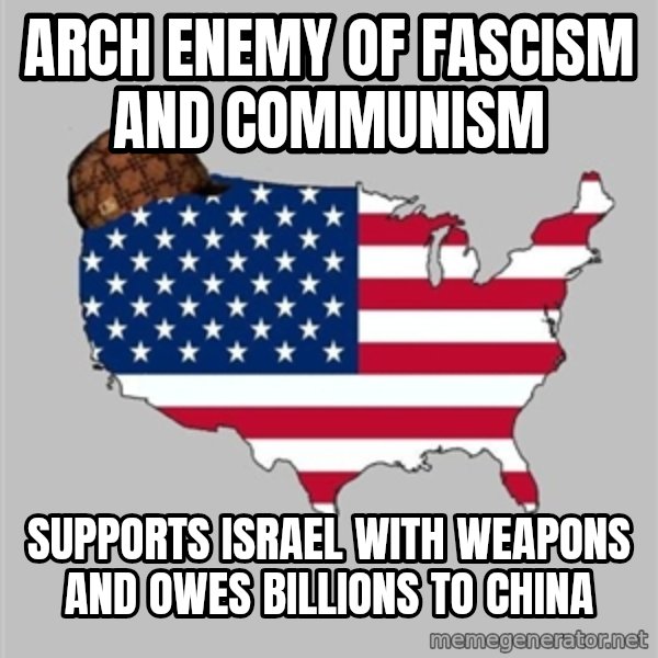 Scumbag America2 meme: arch enemy of fascism and communism / supports israel with weapons and owes billions to china