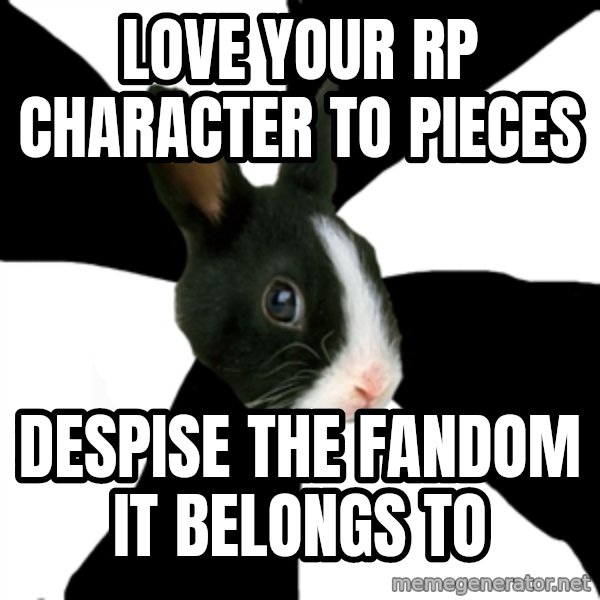 Roleplaying Rabbit meme: Love your RP character to pieces / despise the fandom it belongs to